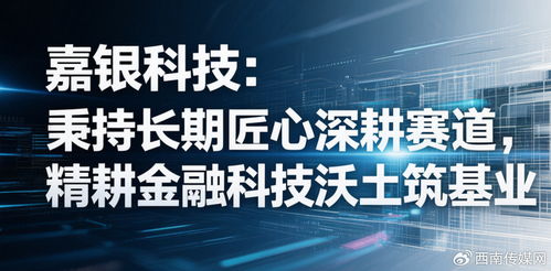 嘉銀科技 秉持長期匠心深耕賽道，精耕金融科技沃土筑基業